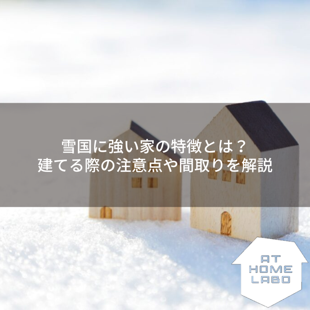 雪国に強い家の特徴とは？間取りや注意点などをわかりやすく解説