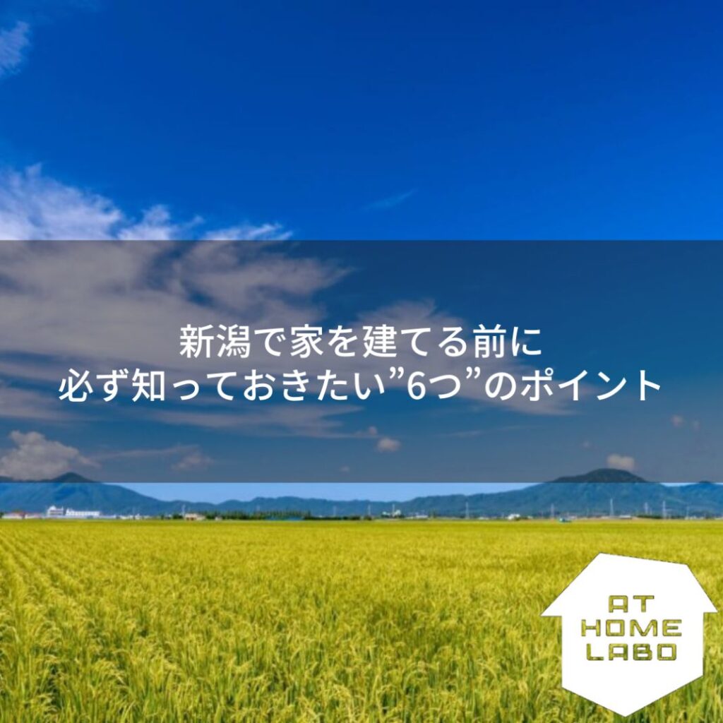 新潟で家を建てる前に必ず知っておきたい”6つ”のポイント