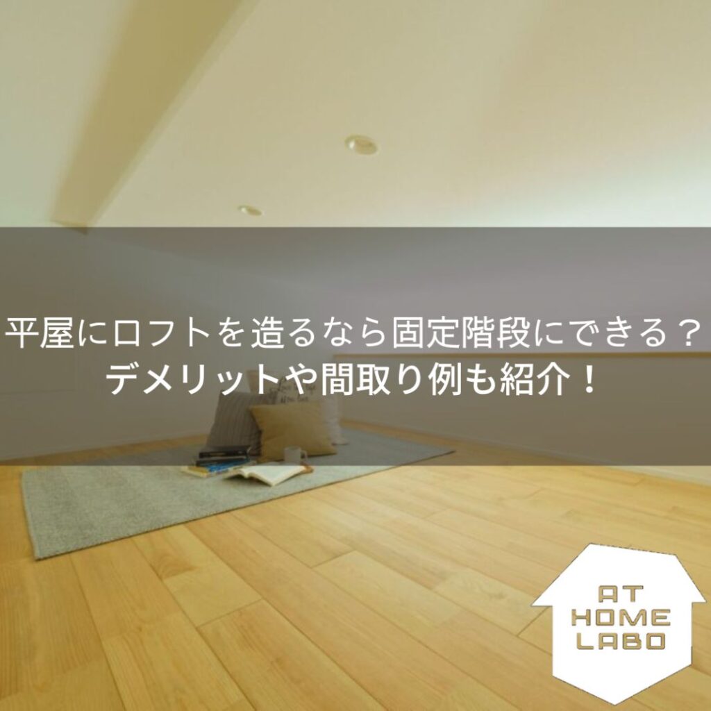 “3分”で疑問解決！平屋にロフトを造るなら固定階段にできる？デメリットや間取り例も紹介！
