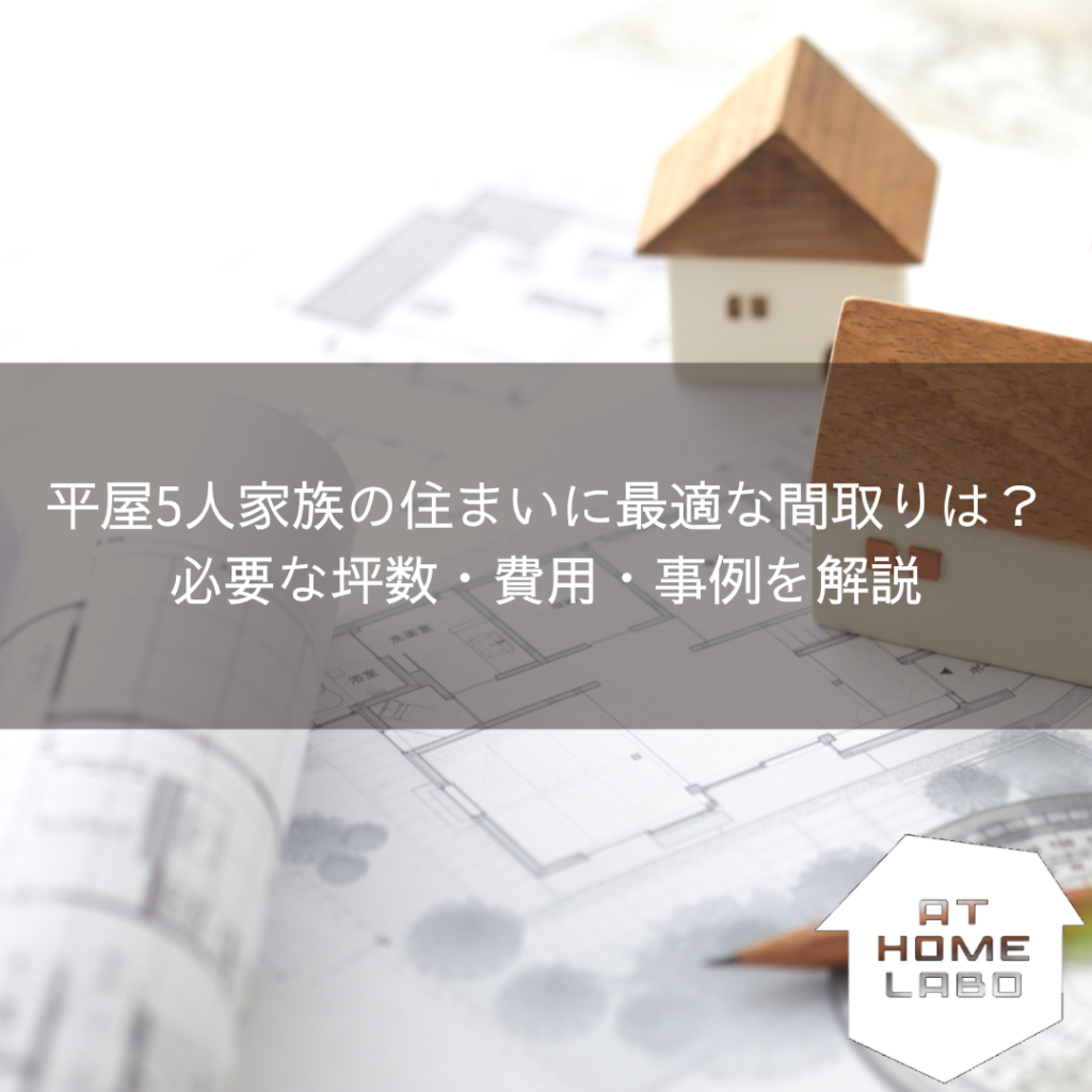 平屋5人家族の住まいに最適な間取りは？必要な坪数・費用・事例を解説