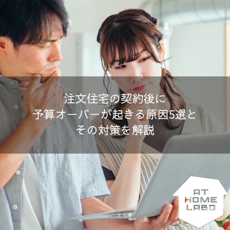 注文住宅の契約後に予算オーバーが起きる原因5選とその対策を解説