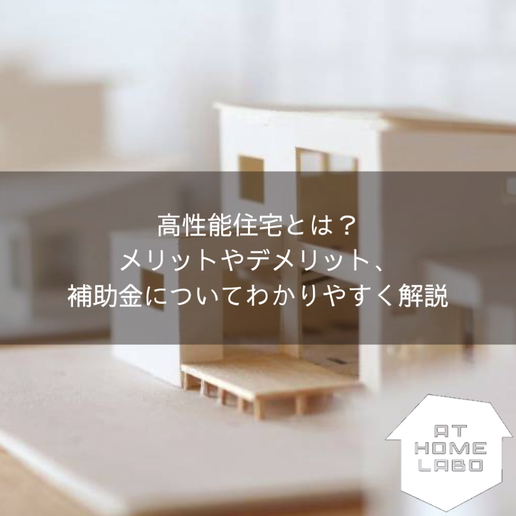 高性能住宅とは？メリットやデメリット、補助金についてわかりやすく解説