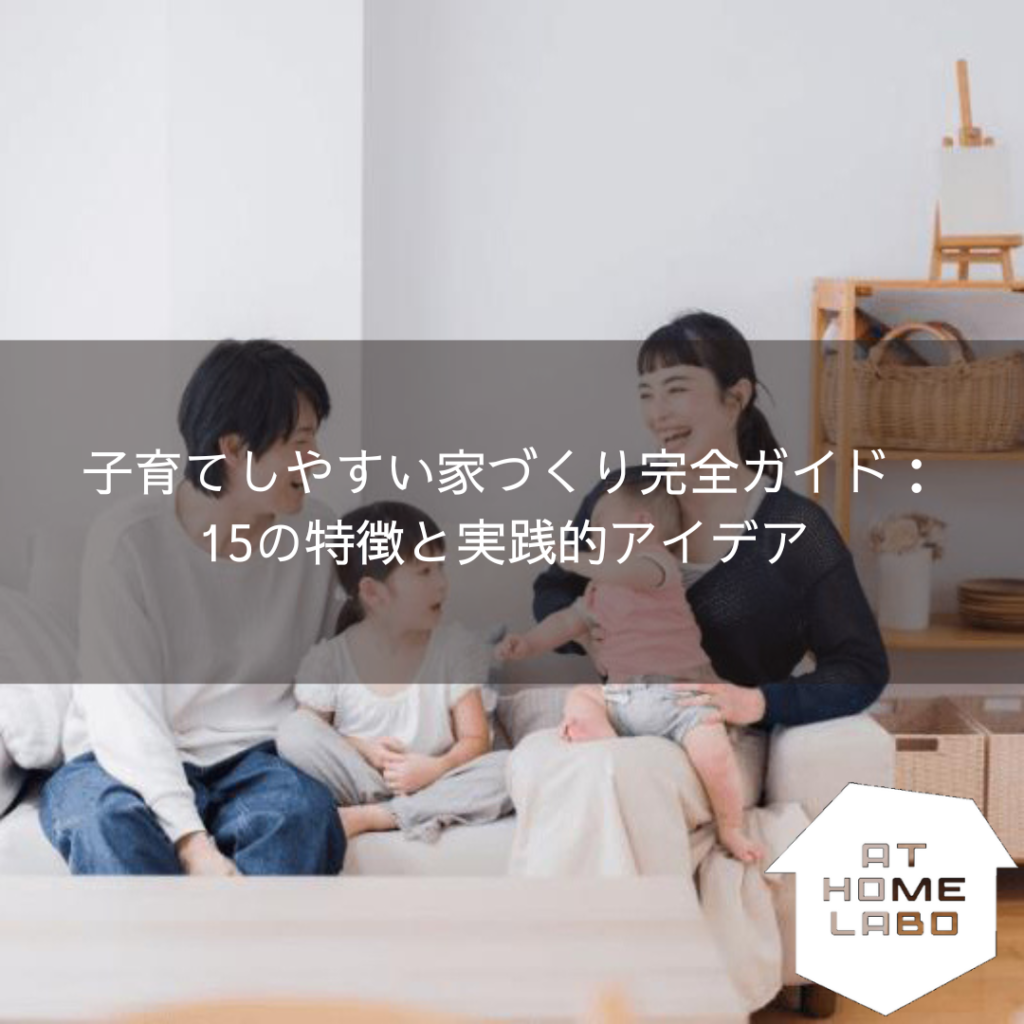 子育てしやすい家づくり完全ガイド：15の特徴と実践的アイデア