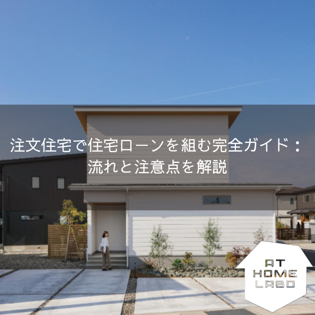 注文住宅で住宅ローンを組む完全ガイド：流れと注意点を解説